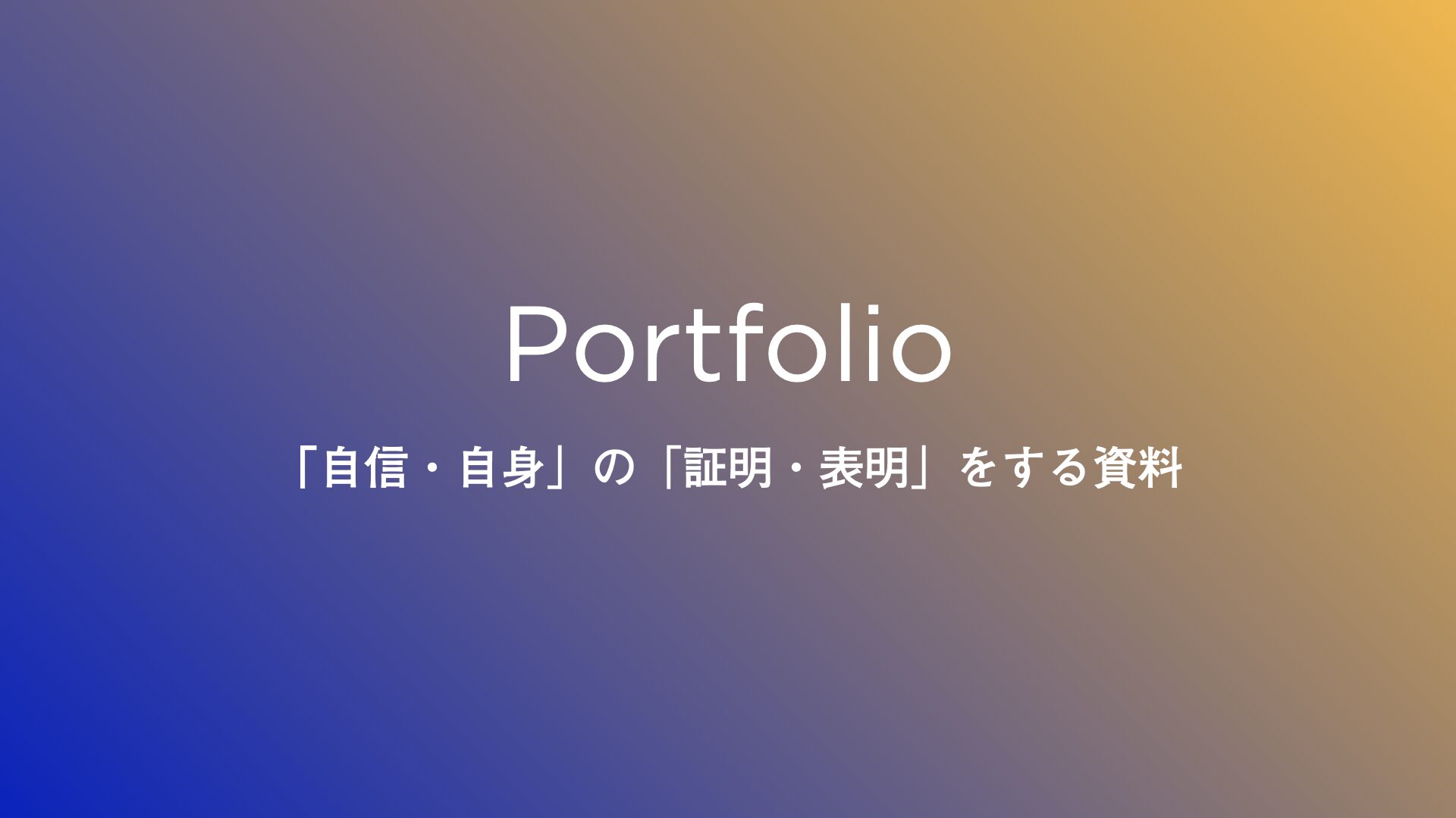 Portfolioとは、「自身・自信」を「証明・表明」する資料